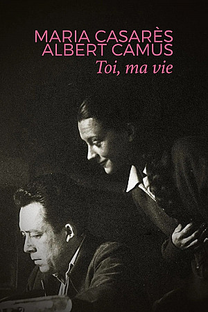 Maria Casarès et Albert Camus, toi, ma vie